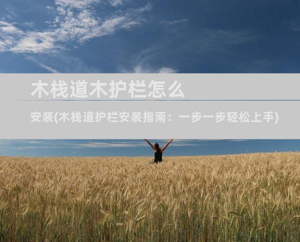木栈道木护栏怎么安装(木栈道护栏安装指南：一步一步轻松上手)