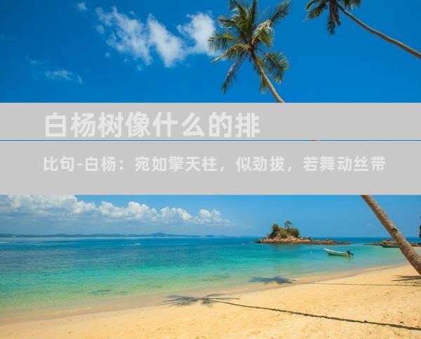 白杨树像什么的排比句-白杨：宛如擎天柱，似劲拔，若舞动丝带