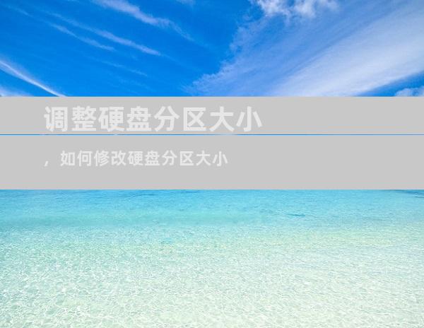 调整硬盘分区大小，如何修改硬盘分区大小