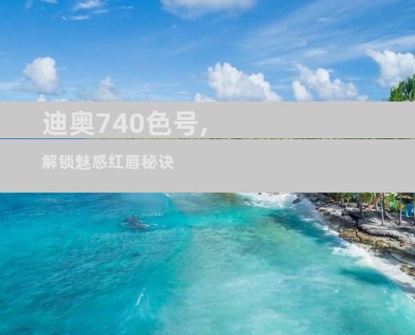 迪奥740色号,解锁魅惑红唇秘诀