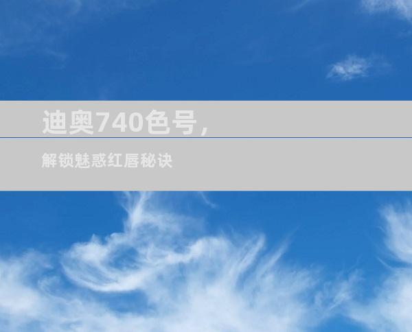 迪奥740色号，解锁魅惑红唇秘诀