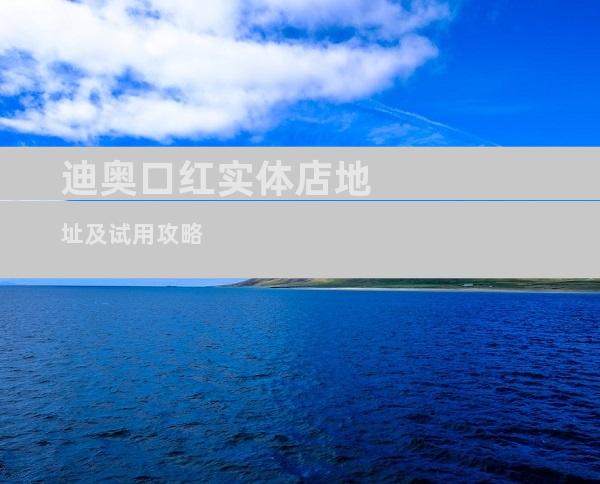 迪奥口红实体店地址及试用攻略