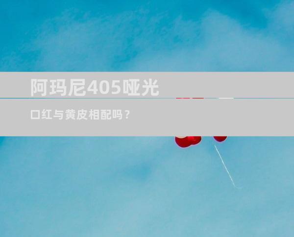 阿玛尼405哑光口红与黄皮相配吗？