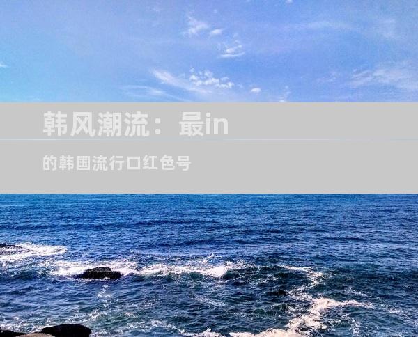 韩风潮流：最in的韩国流行口红色号
