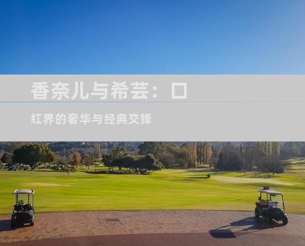 香奈儿与希芸：口红界的奢华与经典交锋