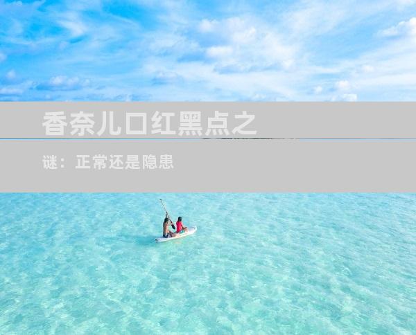 香奈儿口红黑点之谜：正常还是隐患