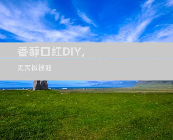 香醇口红DIY,无需橄榄油