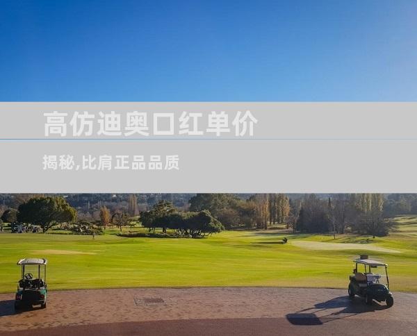 高仿迪奥口红单价揭秘,比肩正品品质