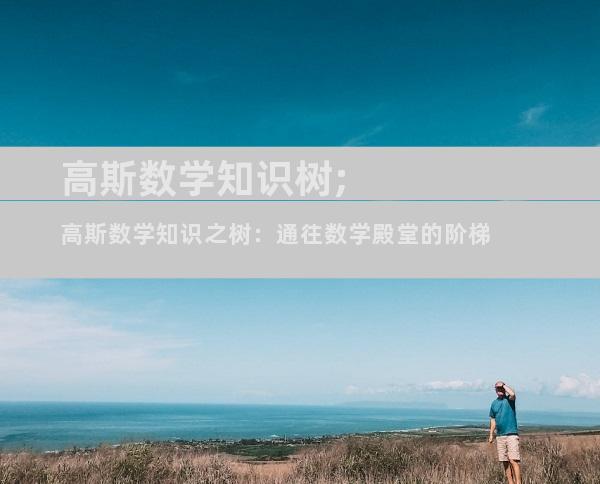 高斯数学知识树;高斯数学知识之树：通往数学殿堂的阶梯