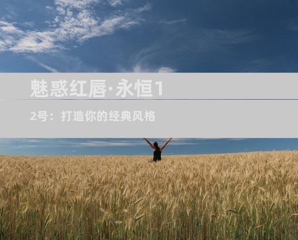 魅惑红唇·永恒12号：打造你的经典风格