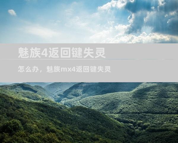 魅族4返回键失灵怎么办，魅族mx4返回键失灵