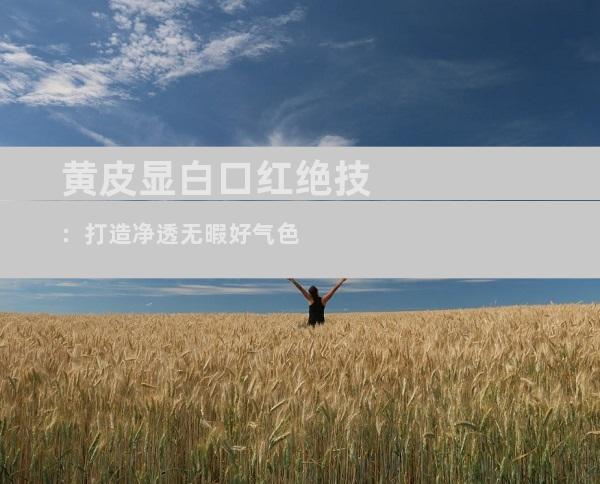 黄皮显白口红绝技：打造净透无暇好气色